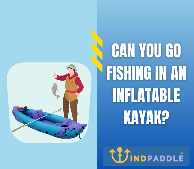 Can You Go Fishing In An Inflatable Kayak?